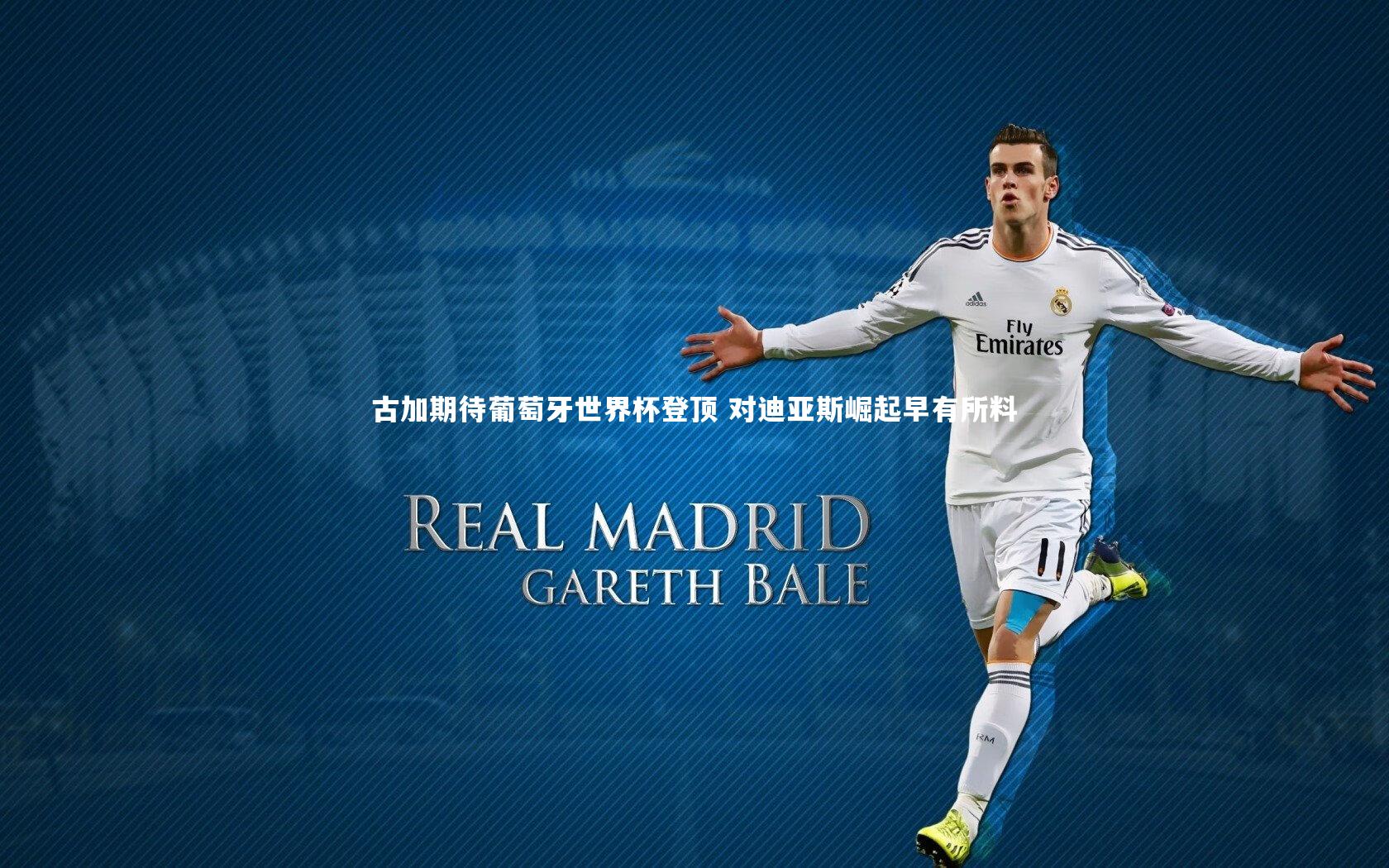 古加期待葡萄牙世界杯登顶 对迪亚斯崛起早有所料