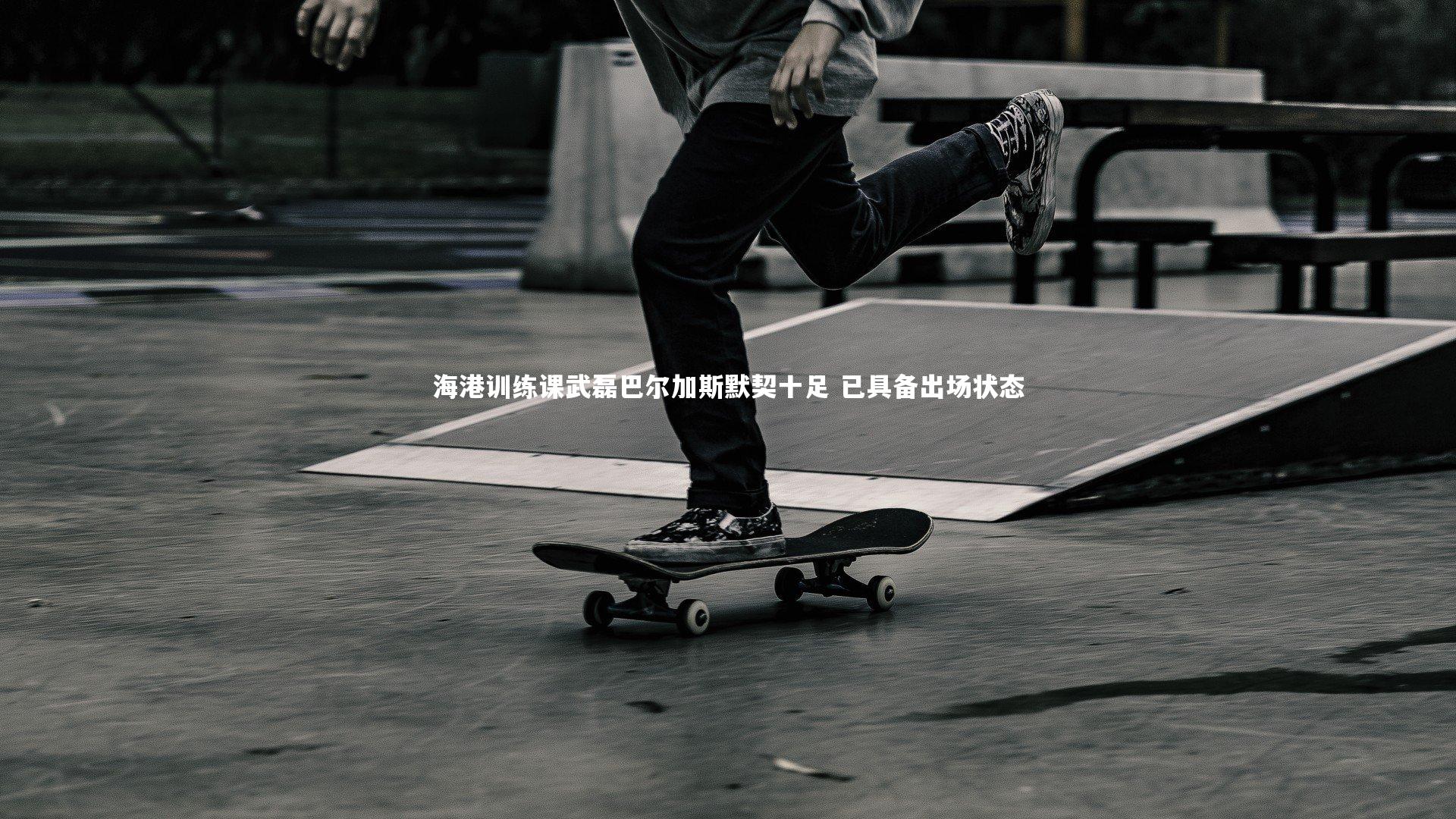 海港训练课武磊巴尔加斯默契十足 已具备出场状态