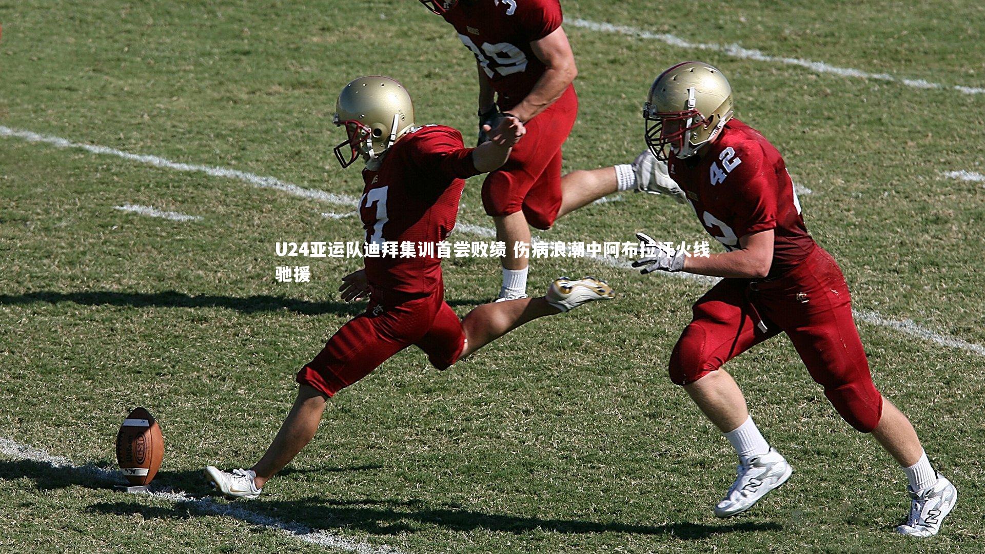 U24亚运队迪拜集训首尝败绩 伤病浪潮中阿布拉汗火线驰援