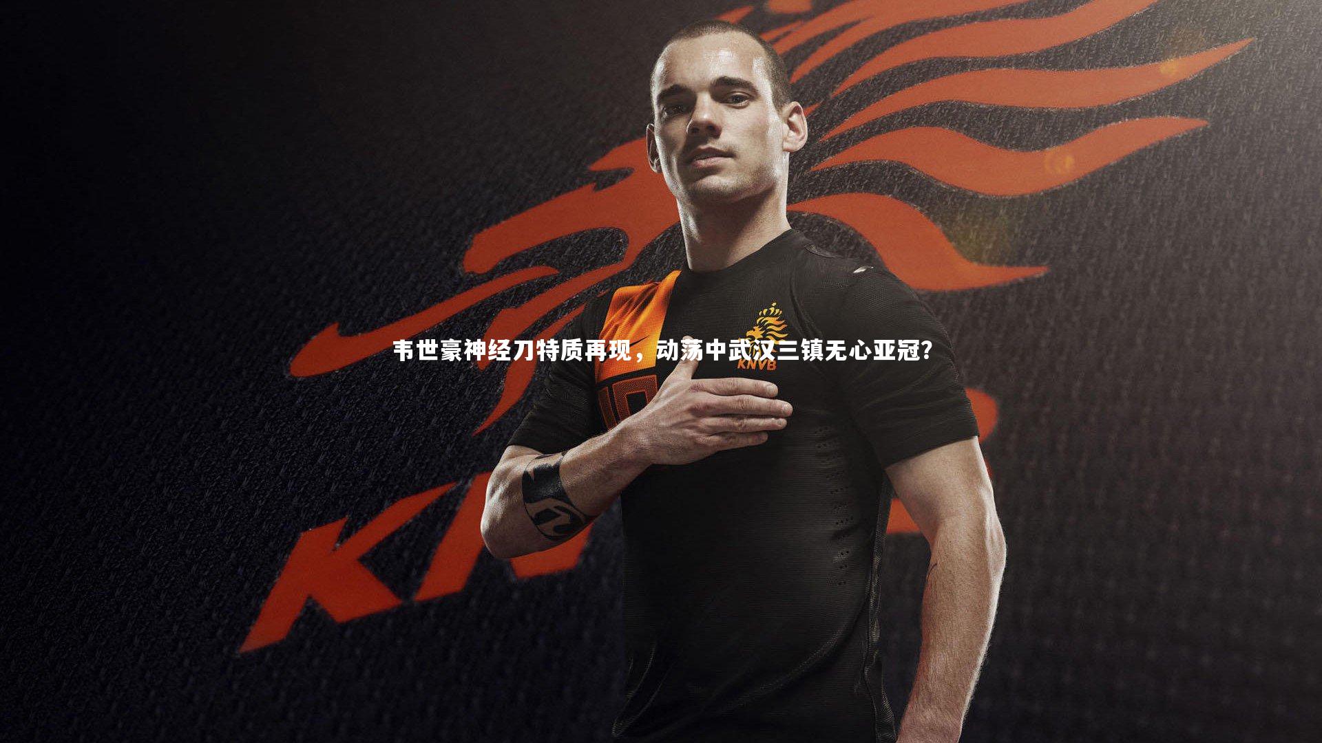 韦世豪神经刀特质再现,动荡中武汉三镇无心亚冠?