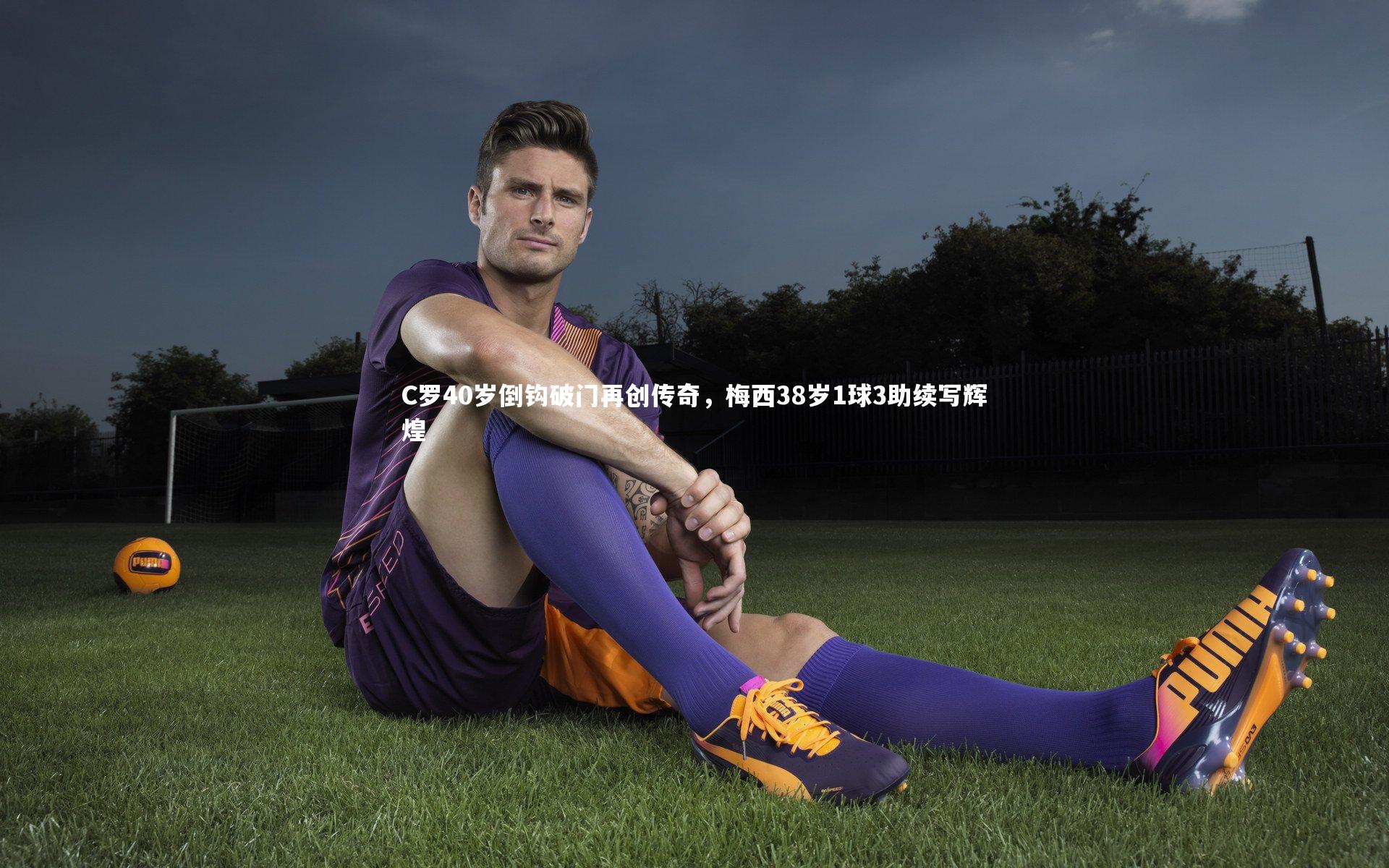 开云体育官网：C罗40岁倒钩破门再创传奇，梅西38岁1球3助续写辉煌