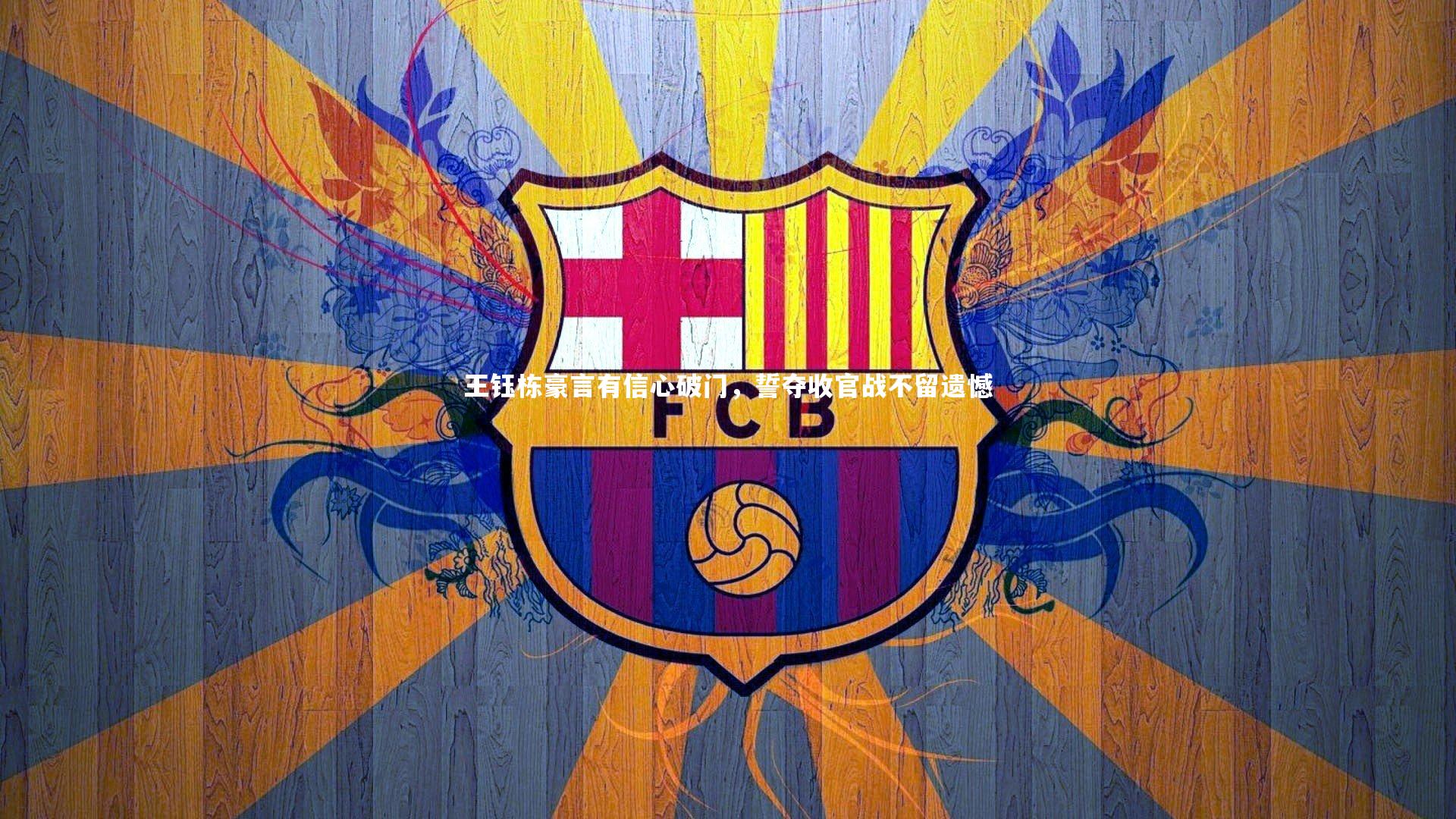 王钰栋豪言有信心破门，誓夺收官战不留遗憾