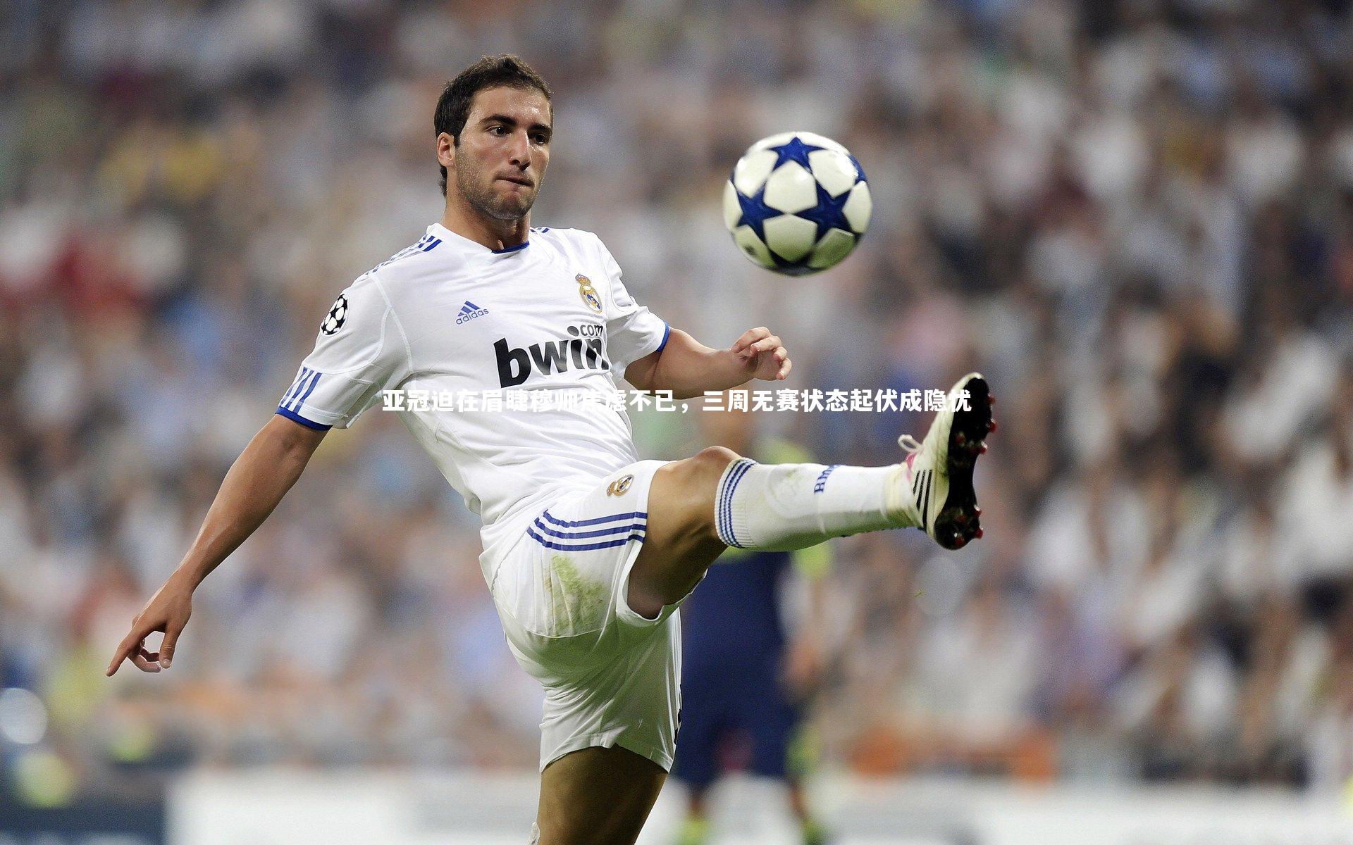 亚冠迫在眉睫穆帅焦虑不已,三周无赛状态起伏成隐忧