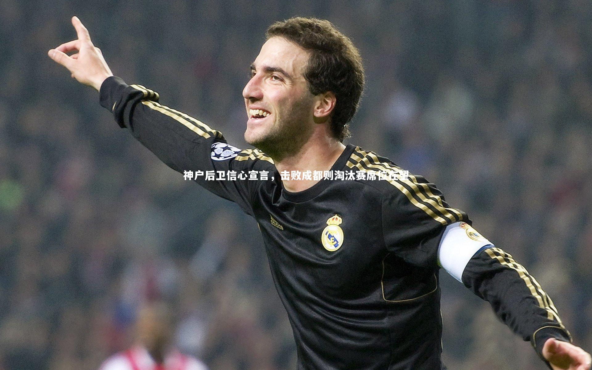 【开云体育平台】神户后卫信心宣言，击败成都则淘汰赛席位在望