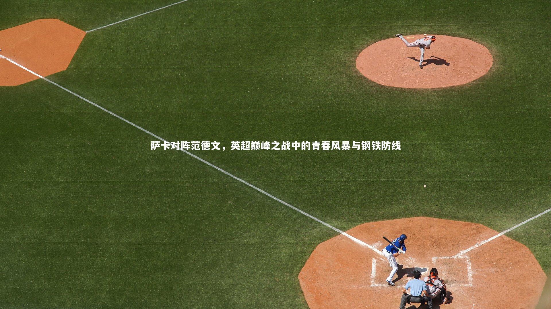 开云体育官网_萨卡对阵范德文，英超巅峰之战中的青春风暴与钢铁防线