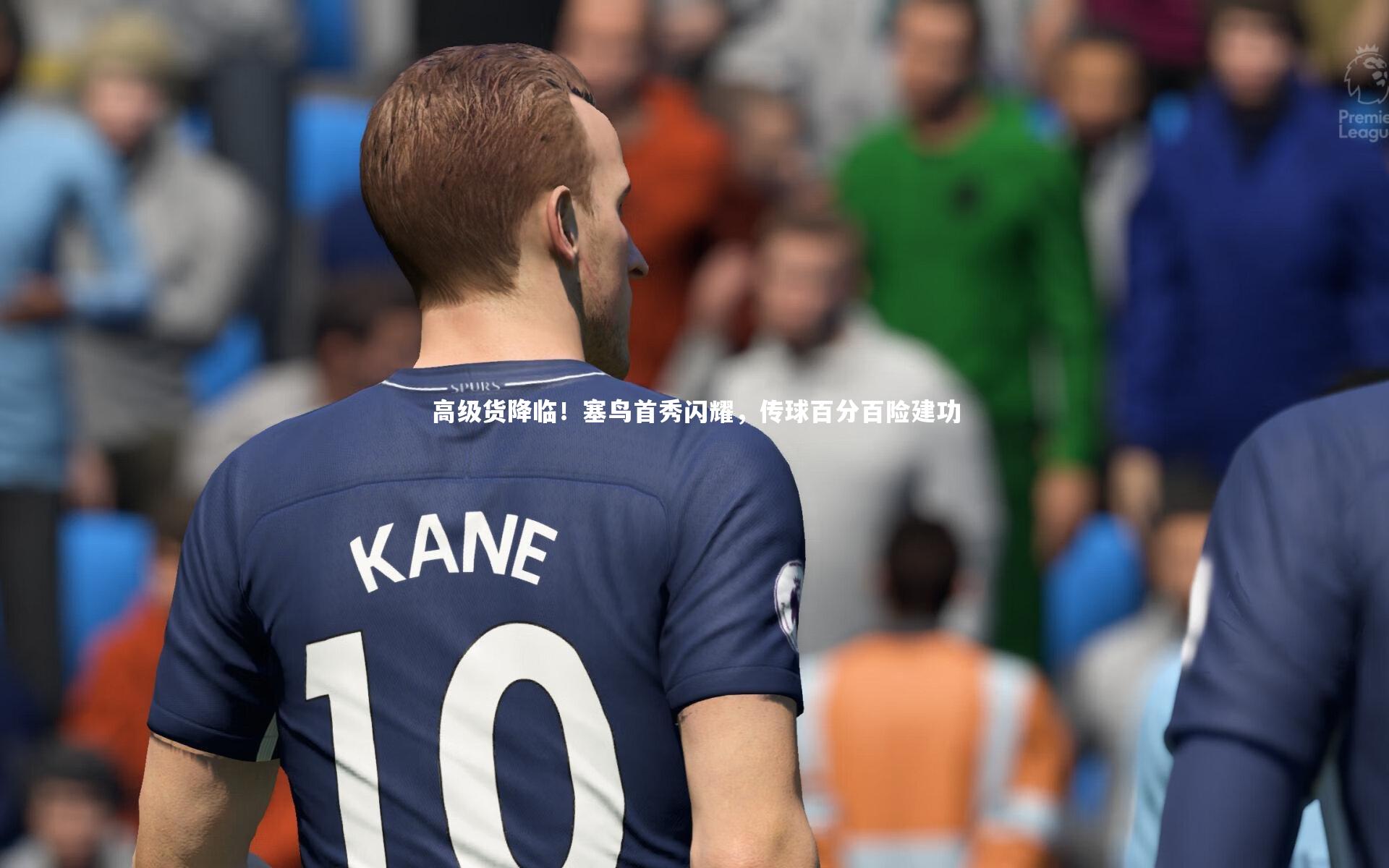 高级货降临！塞鸟首秀闪耀，传球百分百险建功