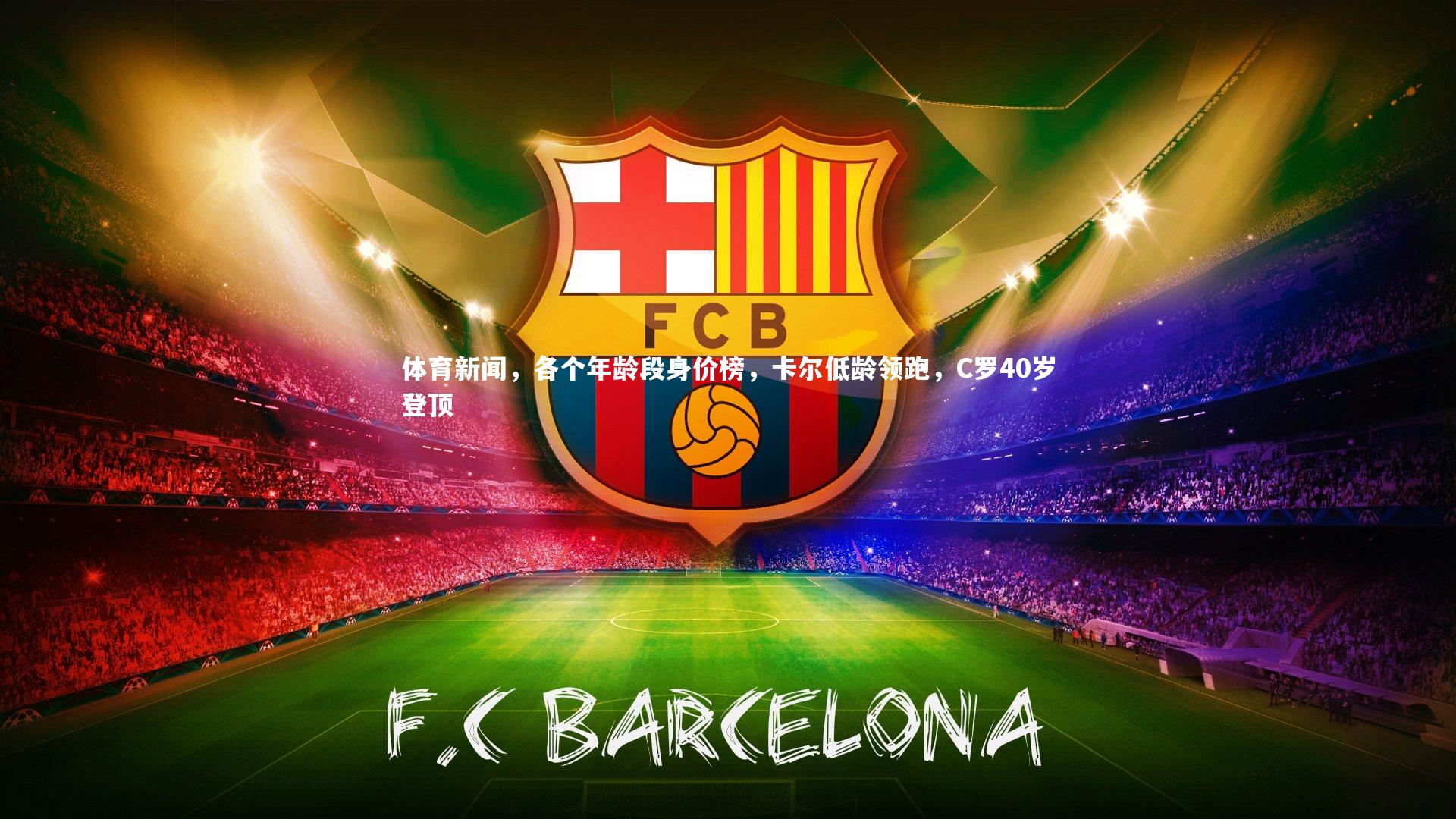 开云体育平台：体育新闻，各个年龄段身价榜，卡尔低龄领跑，C罗40岁登顶