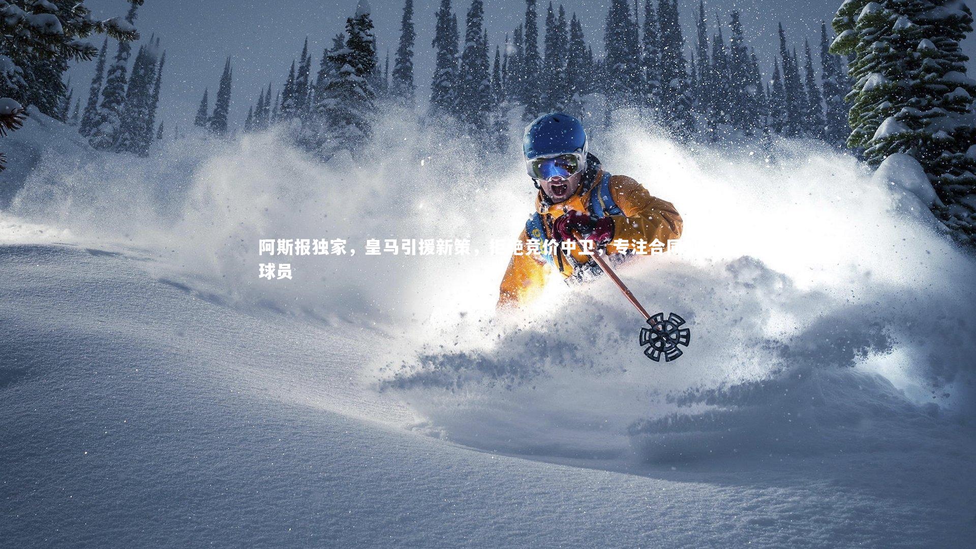 开云体育官网_阿斯报独家，皇马引援新策，拒绝竞价中卫，专注合同到期球员