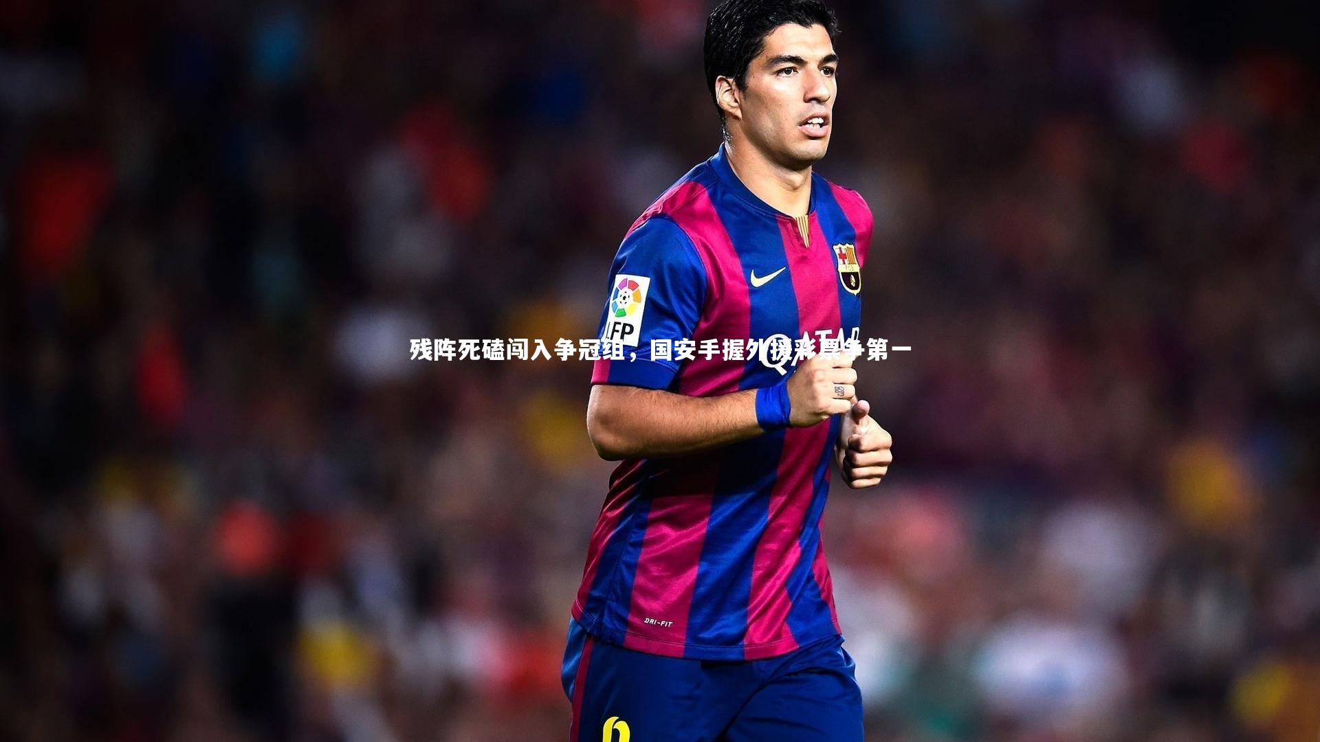 开云体育：残阵死磕闯入争冠组，国安手握外援彩票争第一