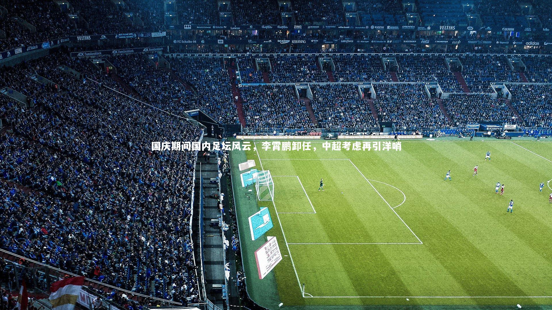 KAIYUN开云-国庆期间国内足坛风云，李霄鹏卸任，中超考虑再引洋哨